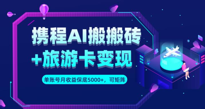 携程AI搬砖+旅游卡变现升级玩法，单号月收益保底5000+，可做矩阵号-成长印记