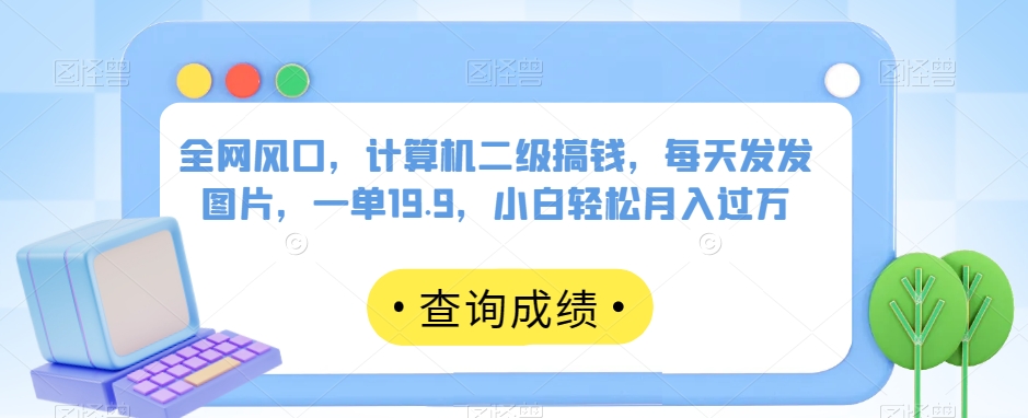 全网风口，计算机二级搞钱，每天发发图片，一单19.9，小白轻松月入过万【揭秘】-成长印记