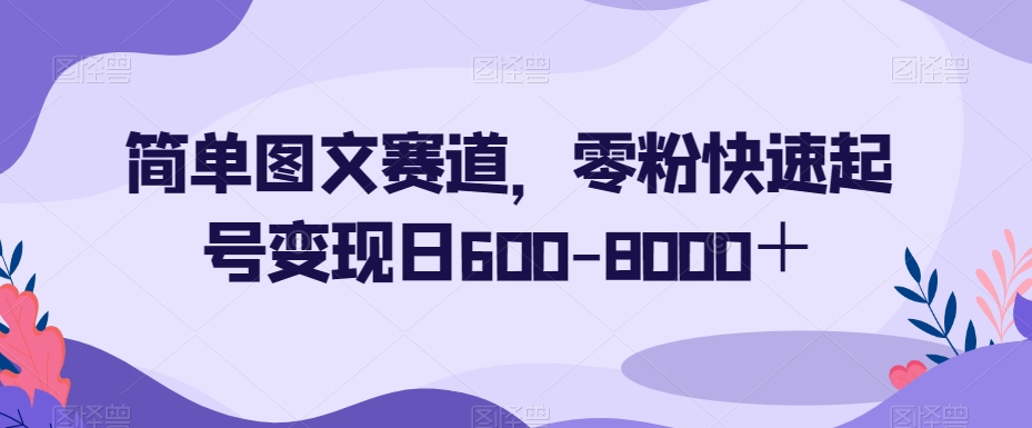 简单图文赛道，零粉快速起号变现日600-8000＋-成长印记