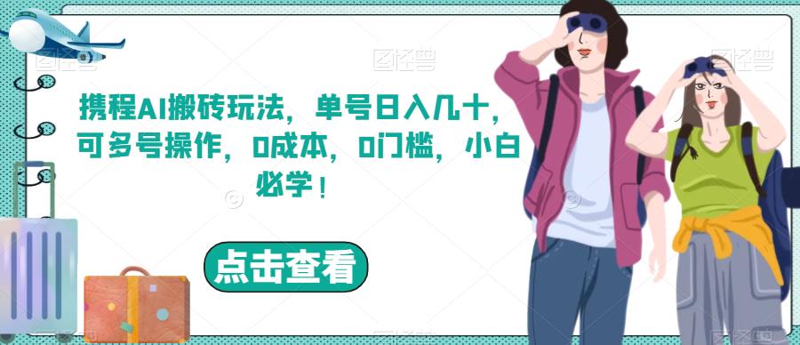 携程AI搬砖玩法，单号日入几十，可多号操作，0成本，0门槛，小白必学！【揭秘】