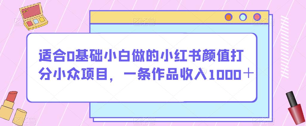 适合0基础小白做的小红书颜值打分小众项目，一条作品收入1000＋【揭秘】-成长印记