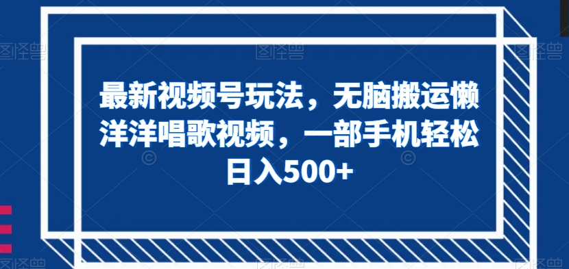 最新视频号玩法，无脑搬运懒洋洋唱歌视频，一部手机轻松日入500+【揭秘】-成长印记