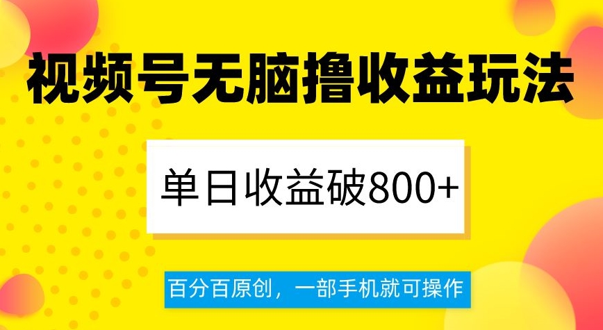 视频号无脑撸收益玩法，单日收益破800+，百分百原创，一部手机就可操作【揭秘】-成长印记