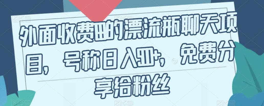 外面收费199的漂流瓶聊天项目，号称日入500+【揭秘】-成长印记