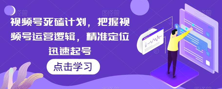 视频号死磕计划，把握视频号运营逻辑，精准定位迅速起号-成长印记