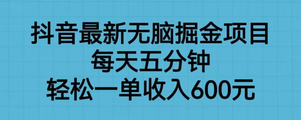 抖音最新无脑掘金项目，每天五分钟，轻松一单收入600元【揭秘】-成长印记