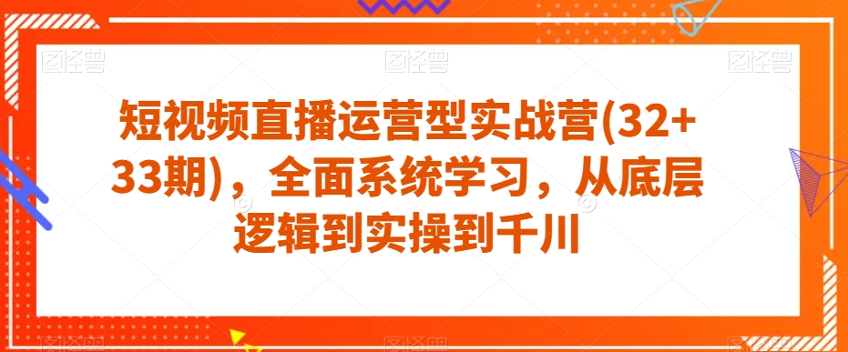 短视频直播运营型实战营(32+33期)，全面系统学习，从底层逻辑到实操到千川-成长印记