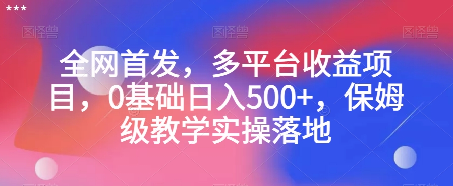 全网首发，多平台收益项目，0基础日入500+，保姆级教学实操落地【揭秘】-成长印记