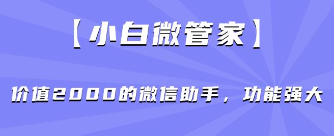 【小白微管家】价值2000的微信助手，功能强大-成长印记