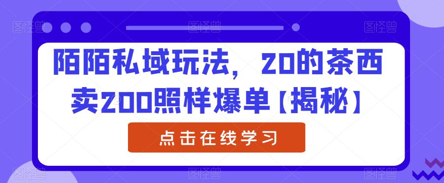 陌陌私域玩法，20的茶西卖200照样爆单【揭秘】-成长印记