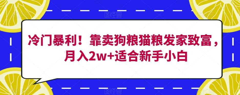 冷门暴利！靠卖狗粮猫粮发家致富，月入2w+适合新手小白【揭秘】-成长印记