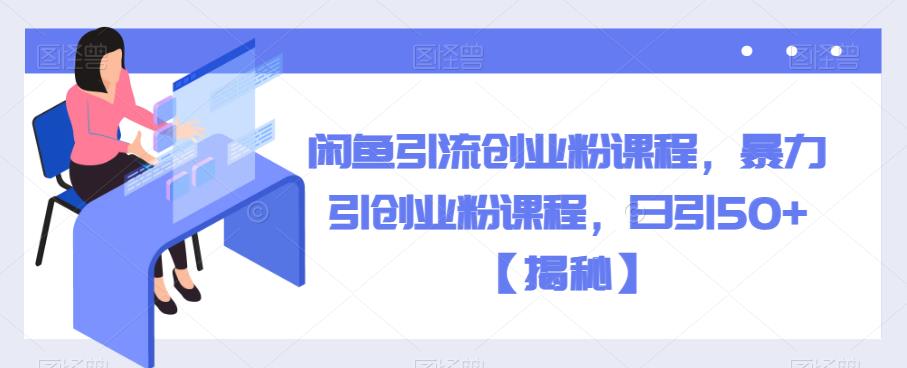 闲鱼引流创业粉课程，暴力引创业粉课程，日引50+【揭秘】-成长印记