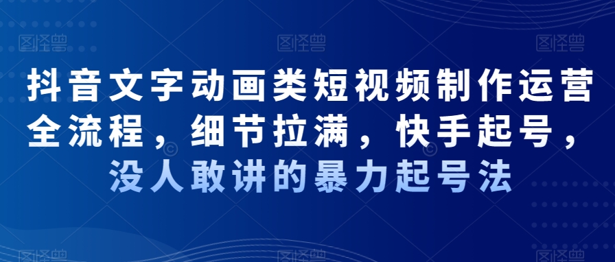 抖音文字动画类短视频制作运营全流程，细节拉满，快手起号，没人敢讲的暴力起号法-成长印记