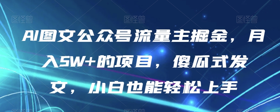 AI图文公众号流量主掘金，月入5W+的项目，傻瓜式发文，小白也能轻松上手【揭秘】-成长印记