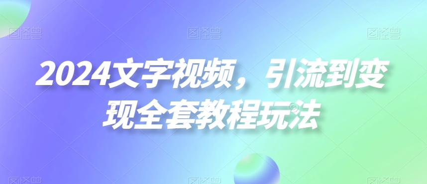 2024文字视频，引流到变现全套教程玩法【揭秘】-成长印记