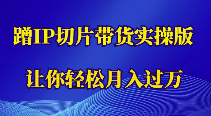 蹭这个IP切片带货实操版，让你轻松月入过万（教程+素材）-成长印记