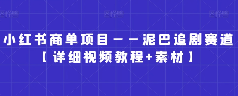 小红书商单项目——泥巴追剧赛道【详细视频教程+素材】【揭秘】-成长印记