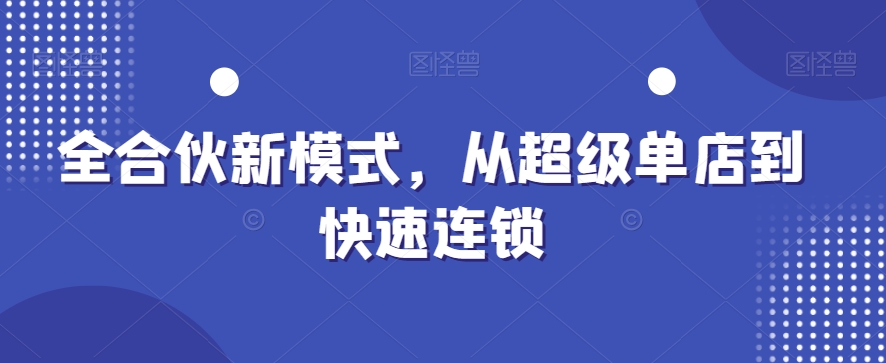 全合伙新模式，从超级单店到快速连锁-成长印记