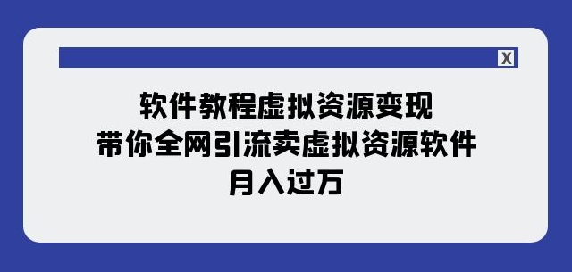 软件教程虚拟资源变现：带你全网引流卖虚拟资源软件，月入过万（11节课）-成长印记