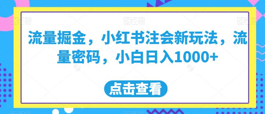 流量掘金，小红书注会新玩法，流量密码，小白日入1000+【揭秘】-成长印记