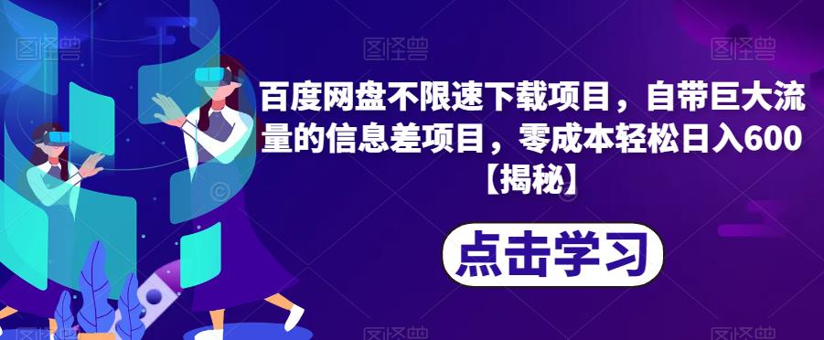 百度网盘不限速下载项目，自带巨大流量的信息差项目，零成本轻松日入600【揭秘】-成长印记