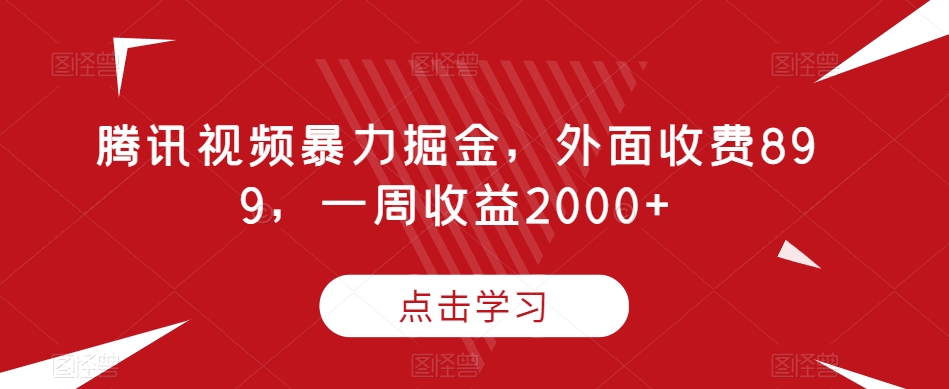 腾讯视频暴力掘金，外面收费899，一周收益2000+【揭秘】-成长印记