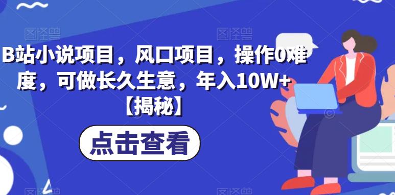 B站小说项目，风口项目，操作0难度，可做长久生意，年入10W+【揭秘】-成长印记