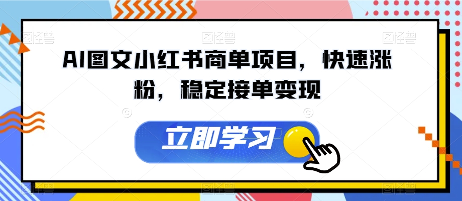 AI图文小红书商单项目，快速涨粉，稳定接单变现【揭秘】-成长印记