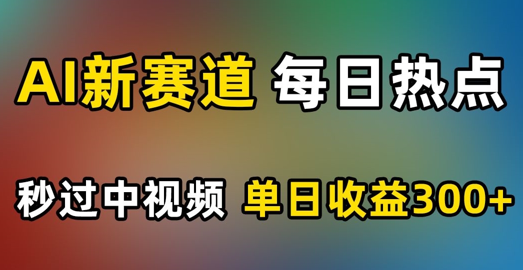 AI新赛道，每日热点，秒过中视频，单日收益300+【揭秘】-成长印记