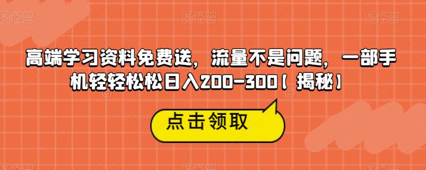 高端学习资料免费送，流量不是问题，一部手机轻轻松松日入200-300【揭秘】-成长印记