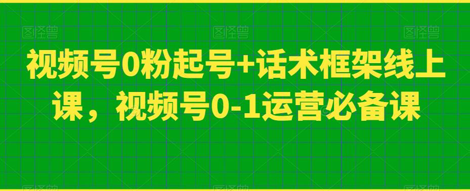 视频号0粉起号+话术框架线上课，视频号0-1运营必备课-成长印记