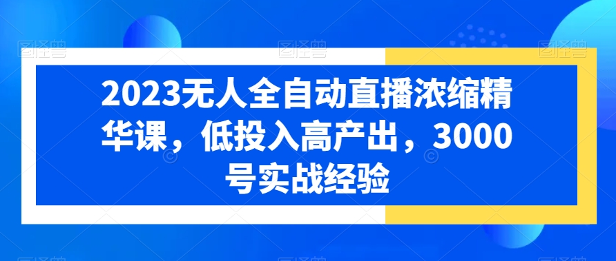 2023无人全自动直播浓缩精华课，低投入高产出，3000号实战经验-成长印记