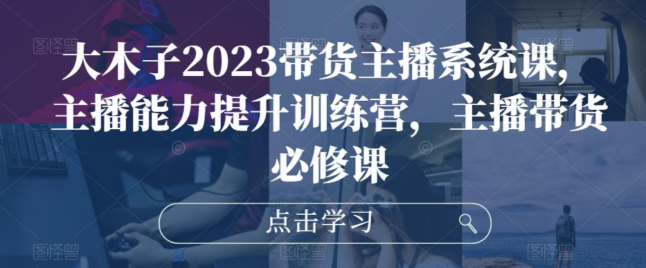 大木子2023带货主播系统课，主播能力提升训练营，主播带货必修课-成长印记