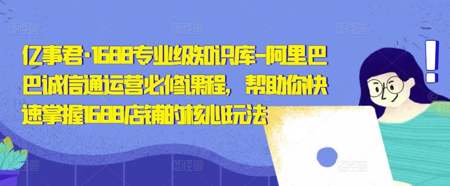 亿事君·1688专业级知识库-阿里巴巴诚信通运营必修课程，帮助你快速掌握1688店铺的核心玩法-成长印记