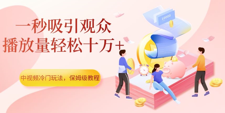 中视频冷门玩法，一秒吸引观众，播放量轻松十万+，保姆级教程【揭秘】-成长印记