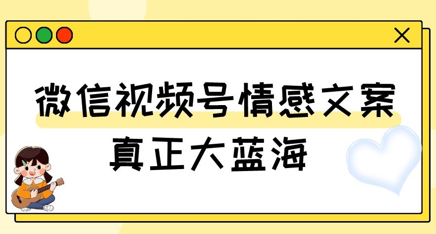 视频号情感文案，真正大蓝海，简单操作，新手小白轻松上手（教程+素材）【揭秘】-成长印记