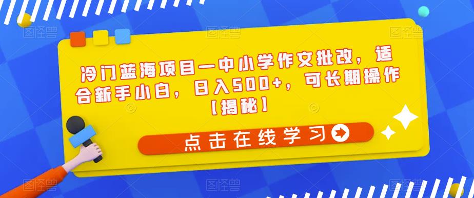 冷门蓝海项目—中小学作文批改，适合新手小白，日入500+，可长期操作【揭秘】-成长印记