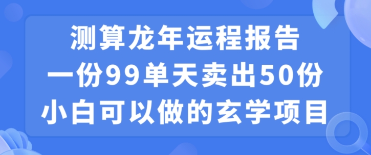 小白可做的玄学项目，出售”龙年运程报告”一份99元单日卖出100份利润9900元，0成本投入【揭秘】-成长印记