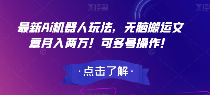 最新Ai机器人玩法，无脑搬运文章月入两万！可多号操作！【揭秘】-成长印记