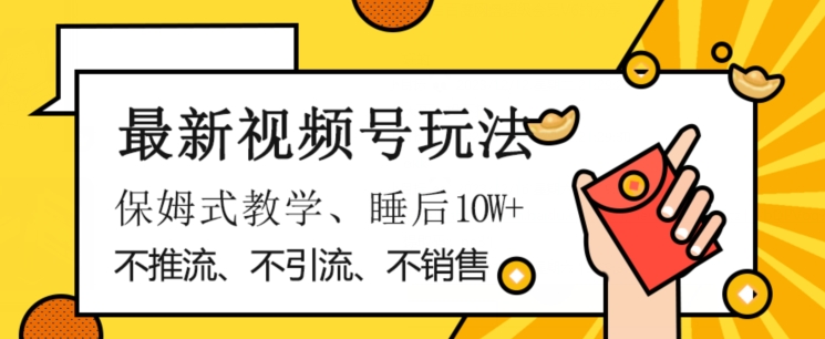 最新视频号玩法，不销售、不引流、不推广，躺着月入1W+，保姆式教学，小白轻松上手【揭秘】-成长印记