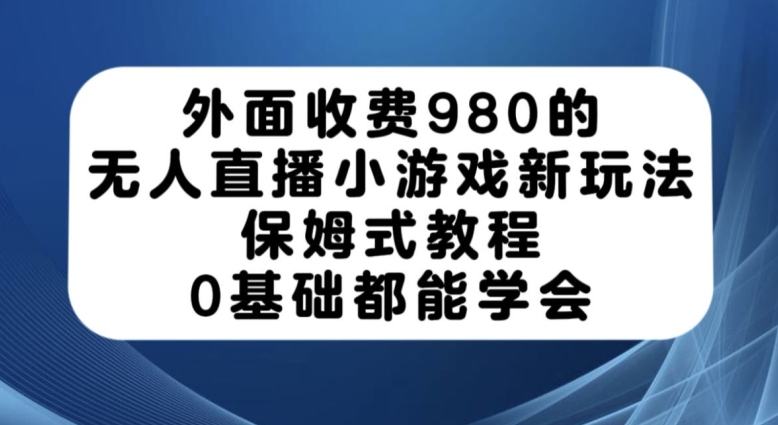 外面收费980的无人直播小游戏新玩法，保姆式教程，0基础都能学会【揭秘】-成长印记