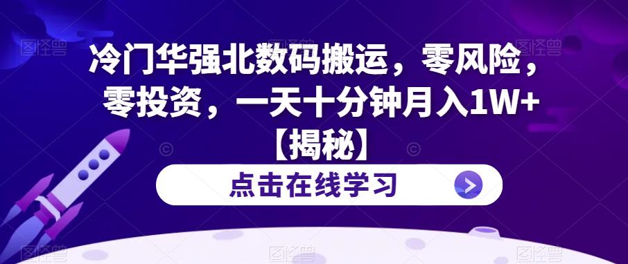 冷门华强北数码搬运，零风险，零投资，一天十分钟月入1W+【揭秘】-成长印记