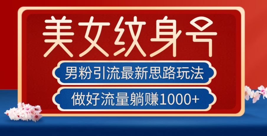 男粉引流最新思路玩法，美女纹身号，做好流量躺赚1000+【揭秘】-成长印记