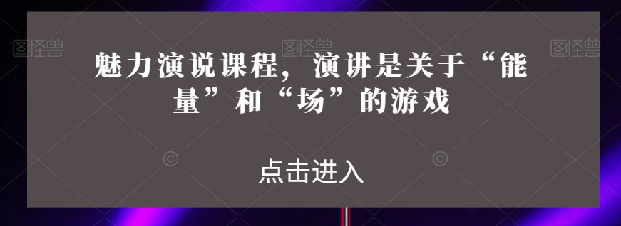 魅力演说课程，演讲是关于“能量”和“场”的游戏-成长印记