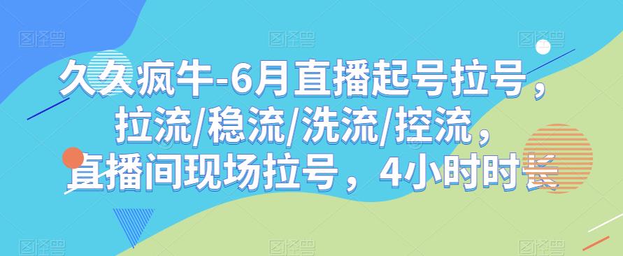 久久疯牛-6月直播起号拉号，拉流/稳流/洗流/控流，​直播间现场拉号，4小时时长-成长印记