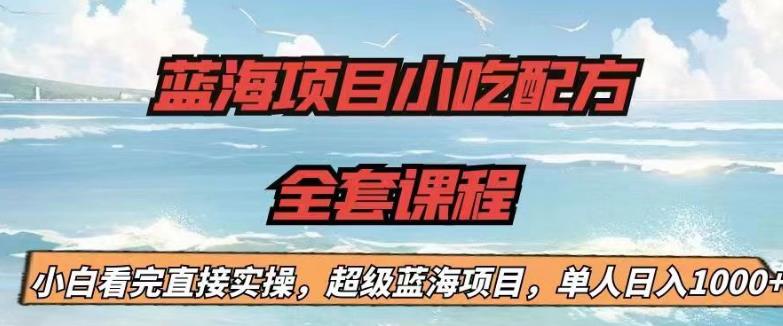 蓝海项目小吃配方全套课程，小白看完直接实操，单人日入1000+【揭秘】-成长印记