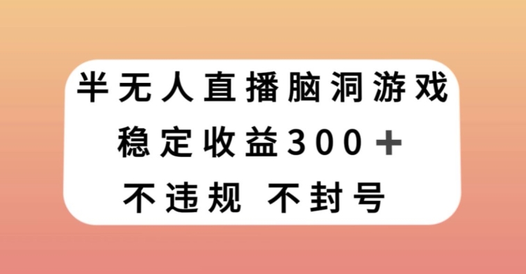 半无人直播脑洞小游戏，每天收入300+，保姆式教学小白轻松上手【揭秘】-成长印记