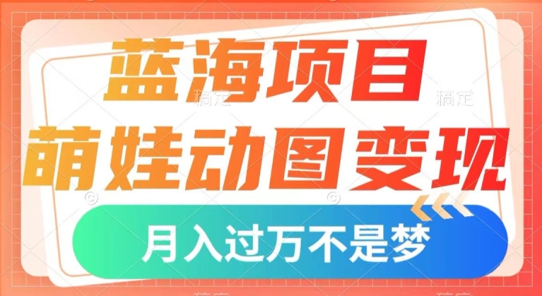 蓝海项目，萌娃动图变现，几分钟一个视频，小白也可直接入手，月入1w+【揭秘】-成长印记