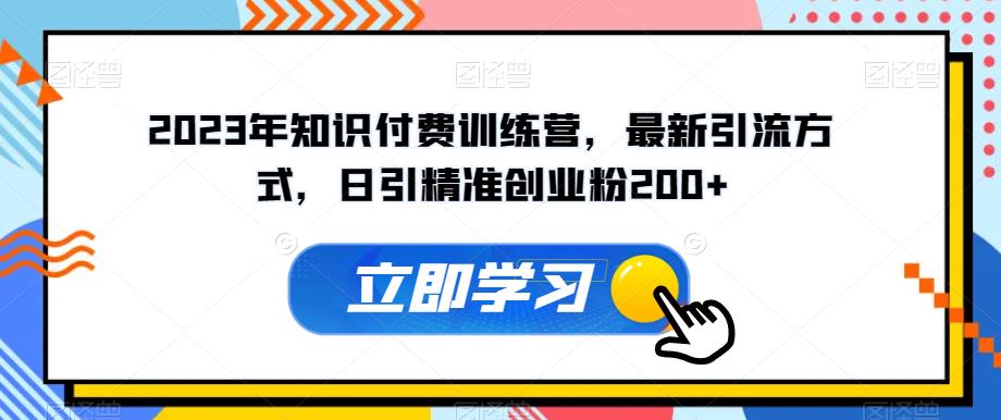 2023年知识付费训练营，最新引流方式，日引精准创业粉200+【揭秘】-成长印记