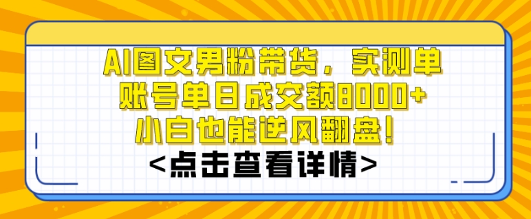 AI图文男粉带货，实测单账号单天成交额8000+，最关键是操作简单，小白看了也能上手【揭秘】-成长印记